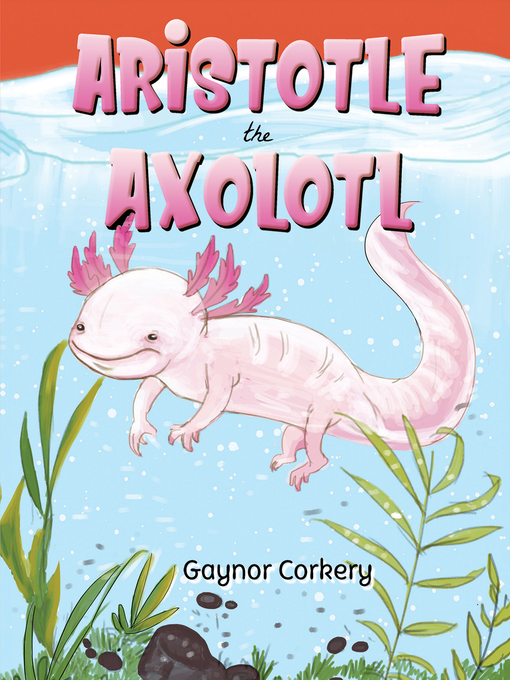 Title details for Aristotle the Axolotl by Gaynor Corkery - Available